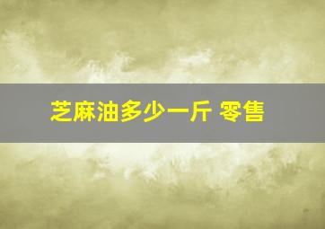 芝麻油多少一斤 零售